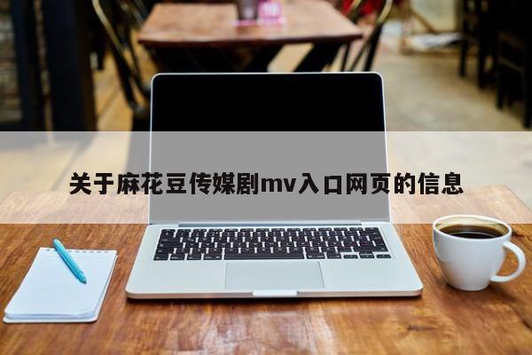 关于麻花豆传媒剧mv入口网页的信息