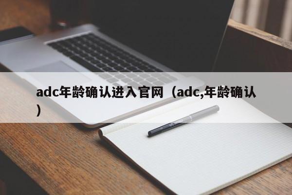 adc年龄确认进入官网（adc,年龄确认）
